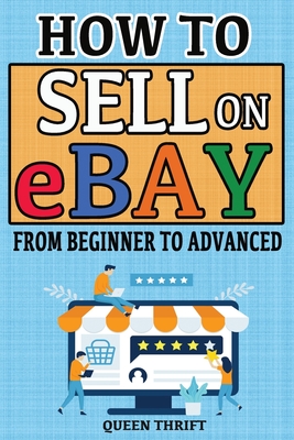 How to Sell on Ebay: From Beginner to Advanced. Detailed Guide on How to Sell to Make Money. What Items to List, Where to Source, How to Sh - Queen Thrift