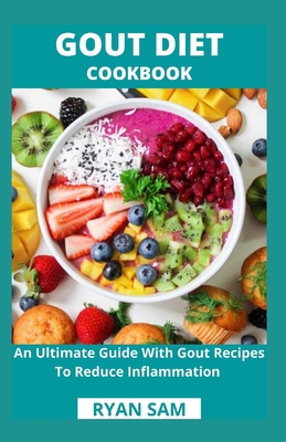 Gout Diet Cookbook: An Ultimate Guide With Gout Recipes To Reduce Inflammation - Ryan Sam
