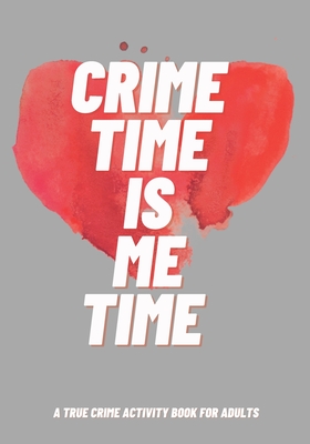 Crime Time Is Me Time: A True Crime Activity Book for Adults - Rodin Grajo