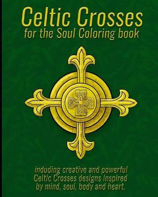 Coperta cărții 'Celtic Crosses for the Soul Coloring book: including creative and powerful Celtic Crosses designs inspired by mind,'
