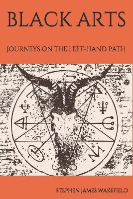 Black Arts: Journeys on the Left-Hand Path - Stephen James Wakefield