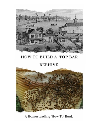 How to Build a Top Bar Beehive: A Homesteading 'How To' Book - W. Todd Abernathy
