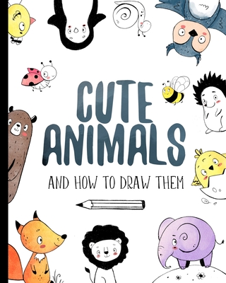 Cute Animals And How to Draw them: Step by step drawing book for kids and adults - Darya Shch