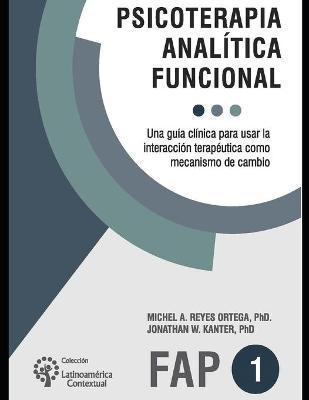 Psicoterapia analítica funcional: Una guía clínica para usar la interacción terapéutica como mecanismo de cambio - Jonathan W. Kanter