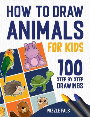How To Draw Animals: 100 Step By Step Drawings For Kids Ages 4 - 8 - Bryce Ross