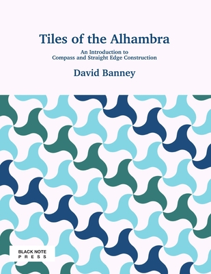 Tiles of the Alhambra: An Introduction to Compass and Straight Edge Construction - David Banney