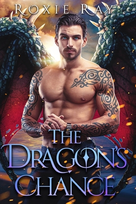 The Dragon's Chance: A Dragon Shifter Romance - Roxie Ray