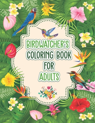 Birdwatchers Coloring Book for Adults: An Adult Coloring Book with Birds and Flowers for Relaxation and Stress Relief, Different 52 Cute Bird Illustra - Probirdcoloring Publishing
