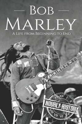 Bob Marley: A Life from Beginning to End - Hourly History