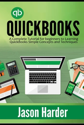 QuickBooks: A Complete Tutorial for beginners to Learning QuickBooks Simple Concepts and Techniques - Jason Harder