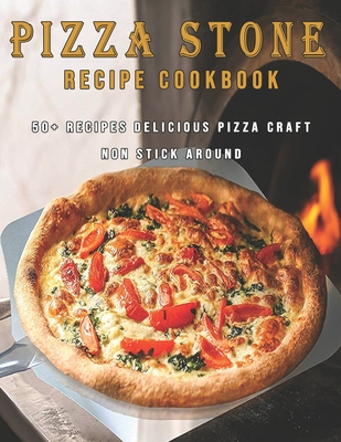 Pizza Stone Recipes Cookbook: 50+ Recipes Delicious Pizza Craft Non Stick Around - Dayle Miracle