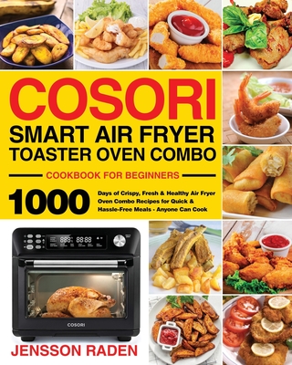 COSORI Smart Air Fryer Toaster Oven Combo Cookbook for Beginners: 1000 Days of Crispy, Fresh & Healthy Air Fryer Oven Combo Recipes for Quick & Hassle - Jensson Raden