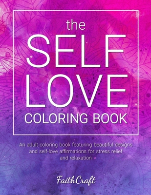 The Self-Love Coloring Book: An Adult Coloring Book Featuring Beautiful Designs and Self-Love Affirmations for Stress Relief and Relaxation - Faithcraft