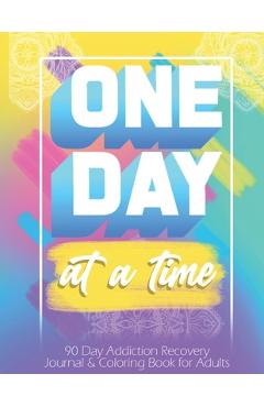 Coperta cărții 'One Day At a Time: 90 days addiction recovery journal & coloring book for adults: Alcohol Addiction Recovery - Drug'