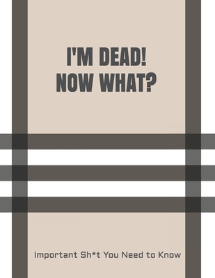 I'm Dead! Now What?: Important Sh*t You Need to Know When I Die Insurance, Assets, Funeral Plan, Messages Final Wishes & Will Planning Work - Peace Of Mind And Heart Planners