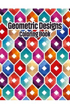 Coperta cărții 'Geometric Designs Coloring Book: Geometric Coloring Pages, Geometric Designs and Patterns Coloring Book for Adults,'