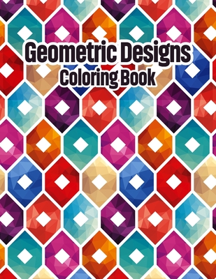 Coperta cărții 'Geometric Designs Coloring Book: Geometric Coloring Pages, Geometric Designs and Patterns Coloring Book for Adults,'