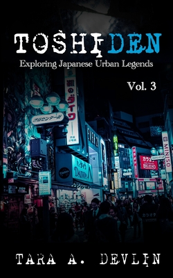 Toshiden: Exploring Japanese Urban Legends: Volume Three - Tara A. Devlin