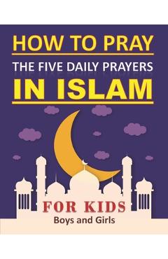 Coperta cărții 'How to Pray the Five Daily Prayers in Islam for Kids: Well-detailed guide to practice prayers in Islam for muslim kids,'