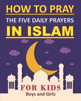 How to Pray the Five Daily Prayers in Islam for Kids: Well-detailed guide to practice prayers in Islam for muslim kids, both boys and girls - Tamoh Art