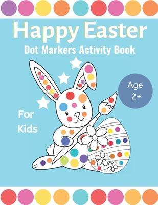 Happy Easter Dot Markers Activity Book For Kids Ages 2+: Easter Dot markers Coloring Books For Toddlers - A Funny Dot marker Coloring Book for Kids Ag - Bb Kids Press