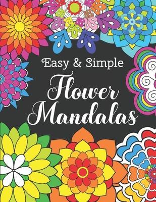 Easy and Simple Flower Mandalas: Color Therapy Anti Stress Coloring Book For Women - Beautifully Designed 50 Mandala Patterns For Beginners - Awesome - Angel Porte