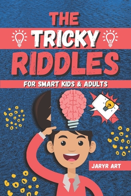 The Tricky Riddles For Smart Kids & Adults: 100 Challenging Difficult Riddles and Brain Teasers For Expanding Your Mind & Boosting Your Brain - Jaryr Art