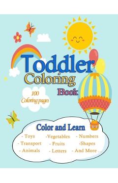 Coperta cărții 'Toddler Coloring Book /100 Coloring pages /Color and Learn/Toys, Transport, Animals, Vegetables, Fruits, Letters,'