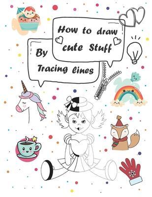 How to draw cute stuff by Tracing lines: Easy and fun step by step suitable for children and teens - Elo Book