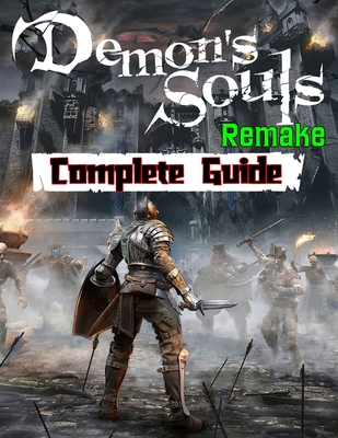 Demon's Souls Remake: Complete Guide: Walkthroughs, Tips, Tricks and A Lot More! - Vanessa Tucker