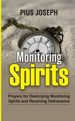 Monitoring Spirits: Prayers for Destroying Monitoring Spirits and Receiving Deliverance - Pius Joseph