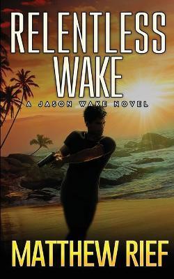 Relentless Wake: A Jason Wake Novel - Matthew Rief