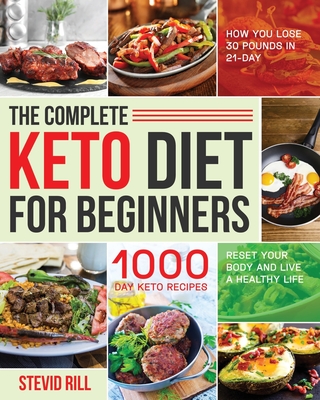 The Complete Keto Diet for Beginners: 1000-Day Keto Recipes to Reset Your Body and Live a Healthy Life (How You Lose 30 Pounds in 21-Day) - Stevid Rill