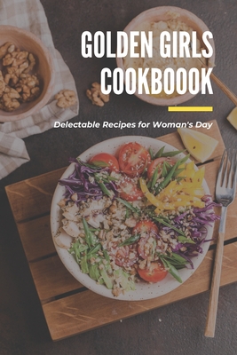 Golden Girls Cookbook: Delectable Recipes for Woman's Day: Tasty dishes recipes - Lillian Fairley