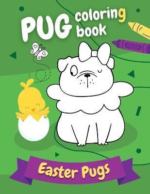 Pug Coloring Book Easter Pugs: Perfect gift for kids and adults, boys and girls - everyone, who loves cute and funny dogs! - Pug Pugblishing