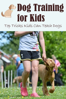 Dog Training for Kids: Top Tricks Kids Can Teach Dogs: Guide to Train A Dog for Kids - Lillian Fairley