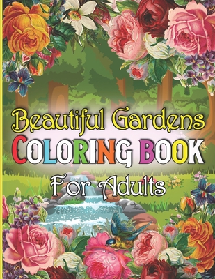 Beautiful Gardens Coloring Book For Adults: A Adult Coloring Book Featuring Beautiful Gardens, Exquisite Flowers and Relaxing Nature Scenes - New Model Coloring Book