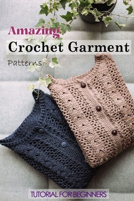 Amazing Crochet Garment Patterns: Tutorial for Beginners: A Guide Book of Learning Crochet for Beginners - Lillian Fairley