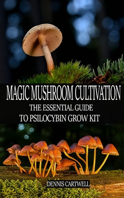 Magic Mushroom Cultivation: The Essential Guide to Psilocybin Grow Kit - Dennis Cartwell