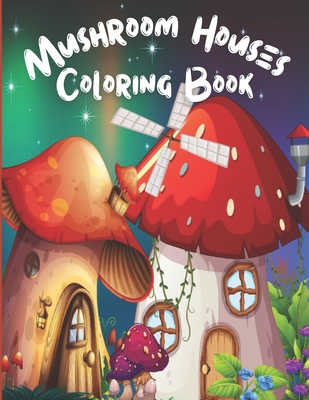 Mushroom Houses Coloring Book: Fantasy Mushroom Homes, Relaxing & Stress Relieving Coloring Book, Perfect Gift for Adults, Teens, Kids. - Linda Publisher