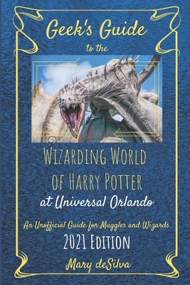 Geek's Guide to the Wizarding World of Harry Potter at Universal Orlando 2021: An Unofficial Guide for Muggles and Wizards - Mary Desilva