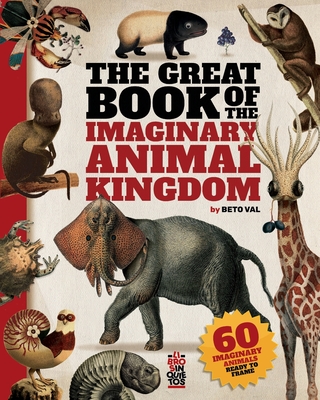 The Great Book of the Imaginary Animal Kingdom: 60 imaginary animals ready to frame - Beto Valencia Cevallos