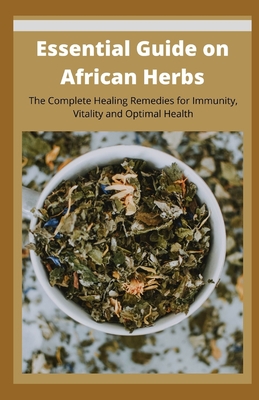 Essential Guide on African Herbs: The Complete Healing Remedies for Immunity, Vitality, and Optimal Health - Harvey Elliot