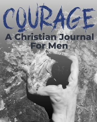 Courage - A Christian Journal for Men: A Christian Gratitude and Mindfulness Journal to Encourage Positive Habits and Gain Stress Relief - Jeff S. Wall