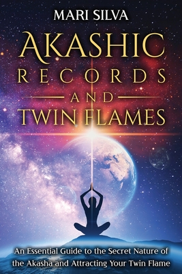 Akashic Records and Twin Flames: An Essential Guide to the Secret Nature of the Akasha and Attracting Your Twin Flame - Mari Silva