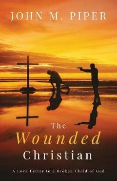 Coperta cărții 'The Wounded Christian: - A Love Letter to a Broken Child of God - John Piper'