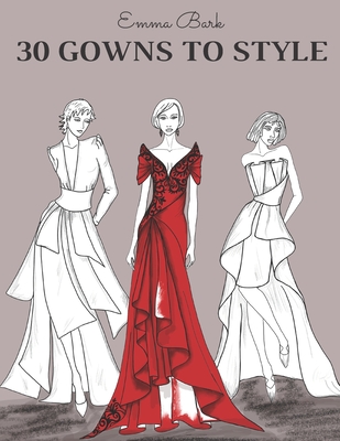 30 Gowns to Style: Design Your Fashion Style Workbook, for Adults, Kids and Teens. Wonderful Dresses Coloring Book. - Emma Bark