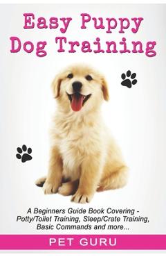 Coperta cărții 'Easy Puppy Dog Training: Beginners guide book covering - Positive Training, Potty or Toilet Training, House Training,'