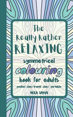 The Really Rather Relaxing Symmetrical Colouring Book for Adults. Pocket Size/ Travel Size/ Portable: 50 Single-Sided Hand Drawn Designs to Colour (Sy - Nora Dawn