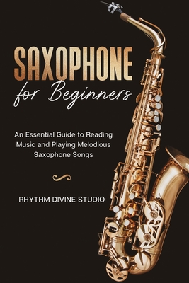 Saxophone for Beginners: An Essential Guide to Reading Music and Playing Melodious Saxophone Songs - Rhythm Divine Studio